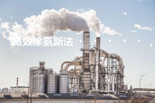 “高效除氨新法，破解氨氮廢水超標難題”